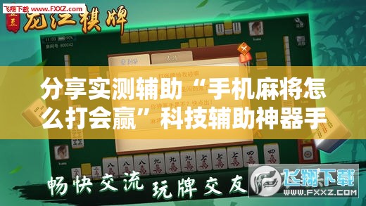 分享实测辅助“手机麻将怎么打会赢”科技辅助神器手机版