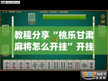 教程分享“桃乐甘肃麻将怎么开挂	”开挂(透视)辅助神器
