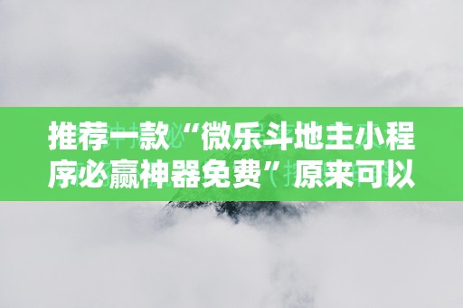推荐一款“微乐斗地主小程序必赢神器免费”原来可以开挂