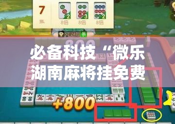 必备科技“微乐湖南麻将挂免费下载	”详细分享装挂步骤