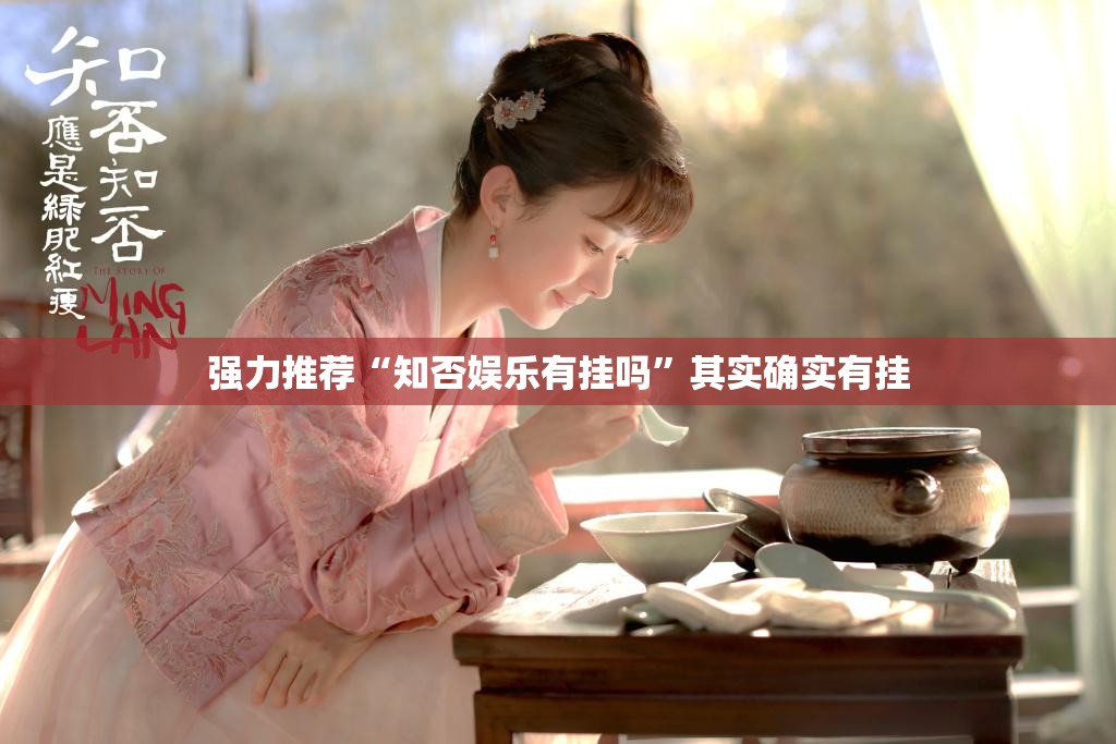 强力推荐“知否娱乐有挂吗	”其实确实有挂