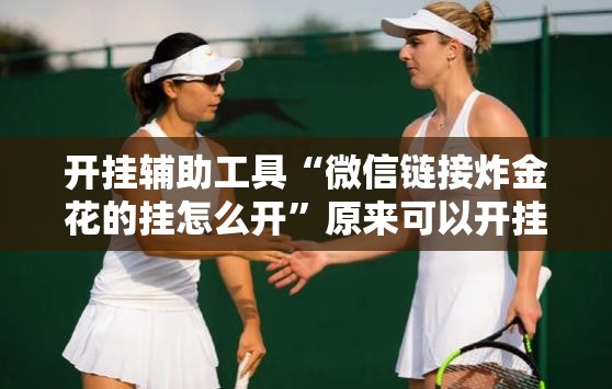 开挂辅助工具“微信链接炸金花的挂怎么开”原来可以开挂