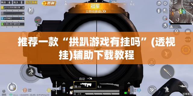 推荐一款“拱趴游戏有挂吗”(透视挂)辅助下载教程