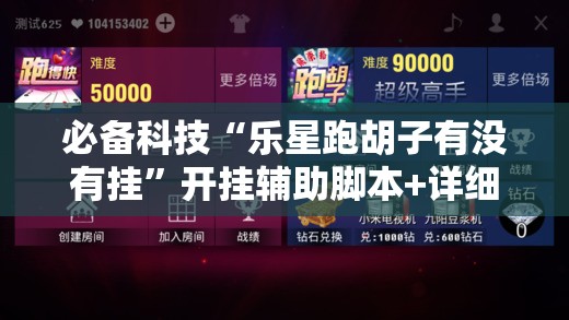 必备科技“乐星跑胡子有没有挂	”开挂辅助脚本+详细开挂安装教程