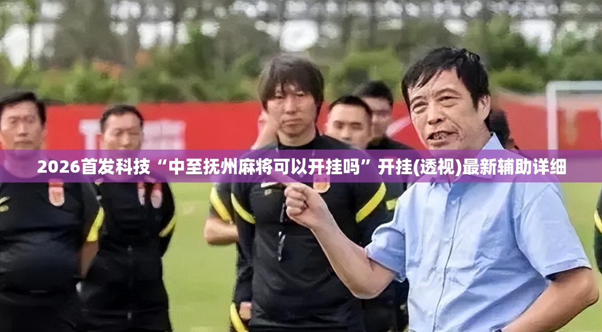 2026首发科技“中至抚州麻将可以开挂吗	”开挂(透视)最新辅助详细