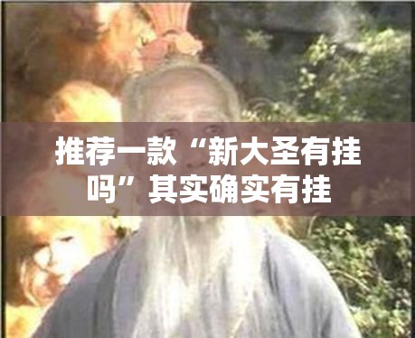 推荐一款“新大圣有挂吗	”其实确实有挂