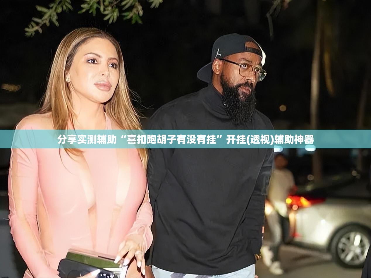 分享实测辅助“喜扣跑胡子有没有挂”开挂(透视)辅助神器