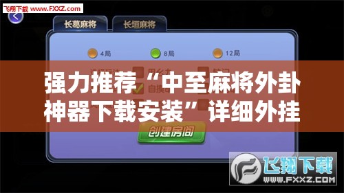 强力推荐“中至麻将外卦神器下载安装”详细外挂透视辅助软件教程