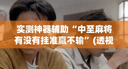 实测神器辅助“中至麻将有没有挂准赢不输”(透视挂)辅助下载教程