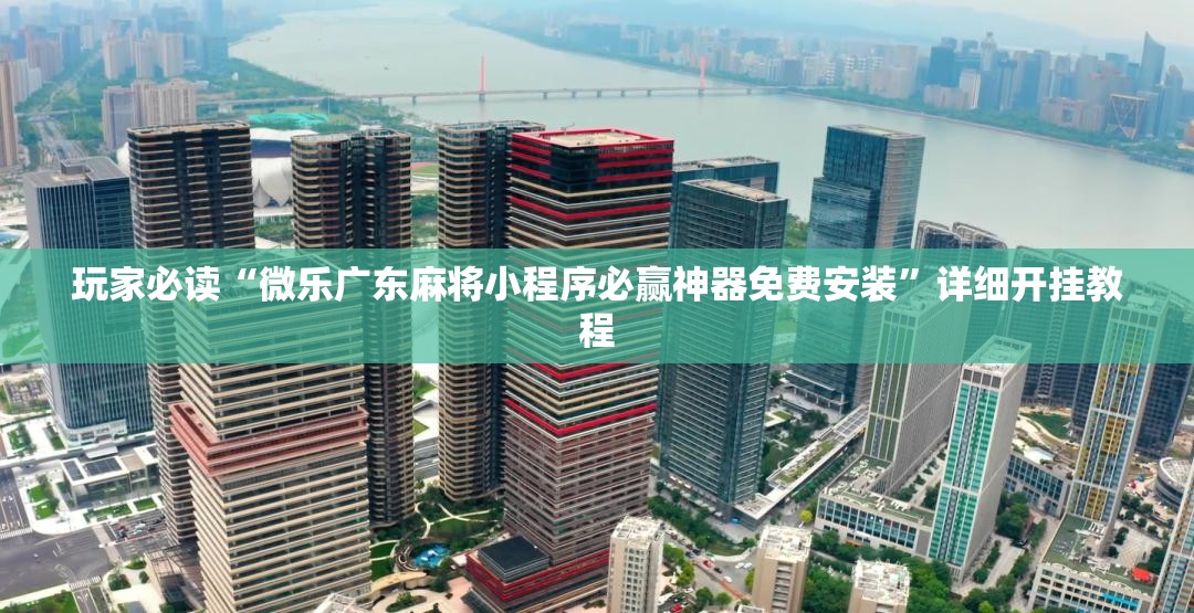 玩家必读“微乐广东麻将小程序必赢神器免费安装”详细开挂教程
