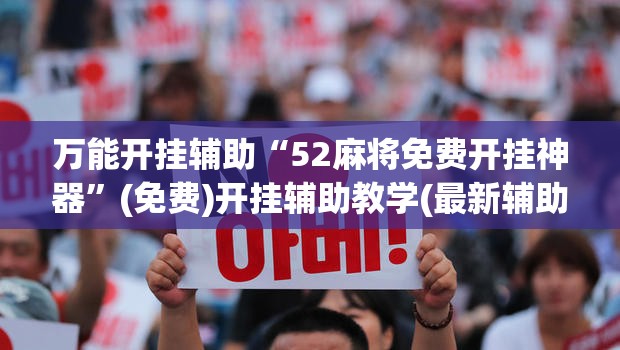 万能开挂辅助“52麻将免费开挂神器	”(免费)开挂辅助教学(最新辅助开挂教程)