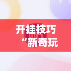 开挂技巧“新奇玩乐(防作弊)”其实确实有挂