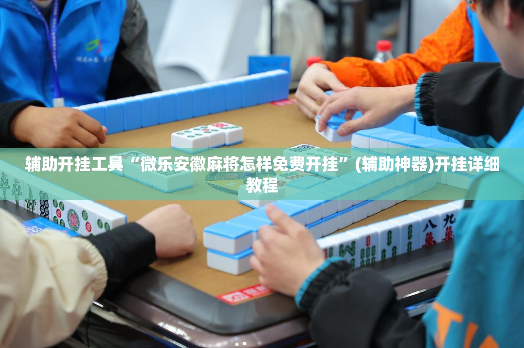 辅助开挂工具“微乐安徽麻将怎样免费开挂”(辅助神器)开挂详细教程
