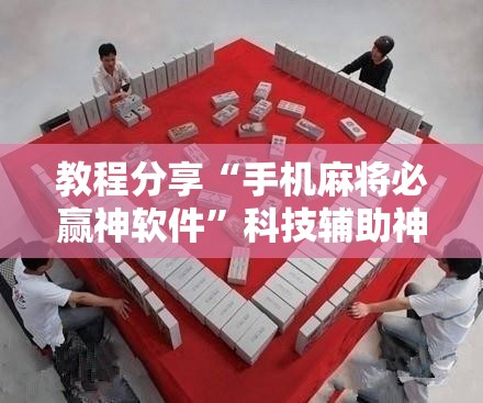 教程分享“手机麻将必赢神软件	”科技辅助神器手机版