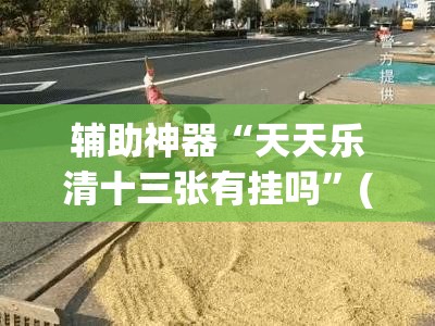 辅助神器“天天乐清十三张有挂吗	”(免费)开挂辅助教学(最新辅助开挂教程)
