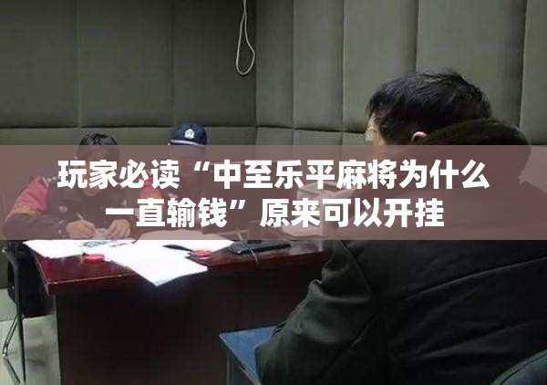 玩家必读“中至乐平麻将为什么一直输钱	”原来可以开挂