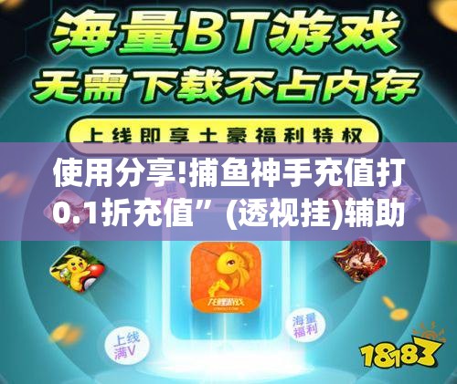 使用分享!捕鱼神手充值打0.1折充值”(透视挂)辅助下载教程