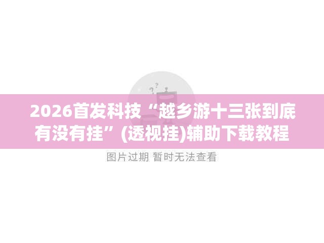 2026首发科技“越乡游十三张到底有没有挂	”(透视挂)辅助下载教程