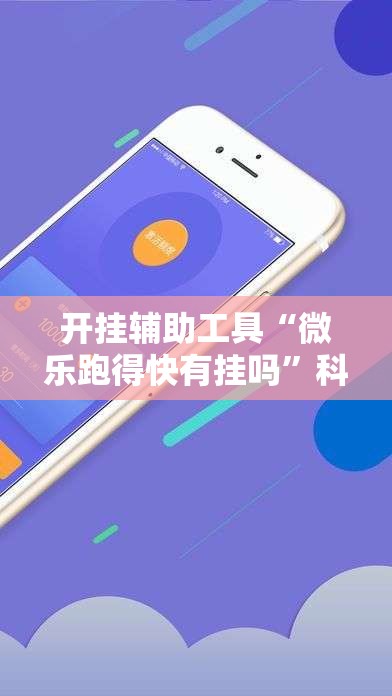 开挂辅助工具“微乐跑得快有挂吗”科技辅助神器手机版