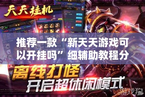 推荐一款“新天天游戏可以开挂吗”细辅助教程分享