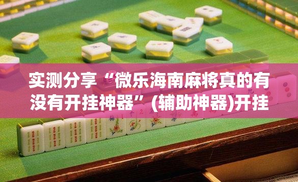 实测分享“微乐海南麻将真的有没有开挂神器	”(辅助神器)开挂详细教程