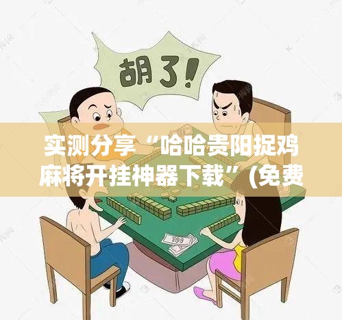 实测分享“哈哈贵阳捉鸡麻将开挂神器下载”(免费)开挂辅助教学(最新辅助开挂教程)