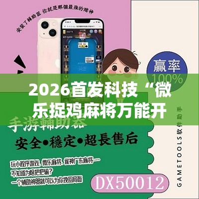 2026首发科技“微乐捉鸡麻将万能开挂器下载安装”详细开挂教程