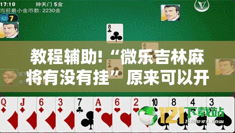 教程辅助!“微乐吉林麻将有没有挂”原来可以开挂