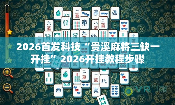 2026首发科技“贵溪麻将三缺一开挂”2026开挂教程步骤