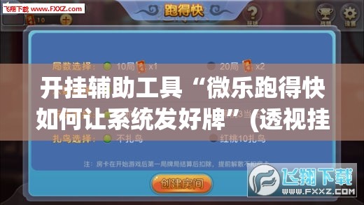 开挂辅助工具“微乐跑得快如何让系统发好牌”(透视挂)辅助下载教程