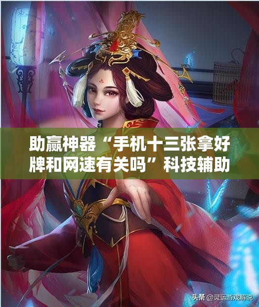 助赢神器“手机十三张拿好牌和网速有关吗”科技辅助神器手机版