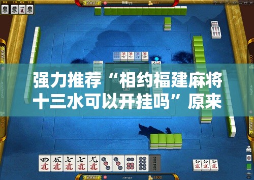 强力推荐“相约福建麻将十三水可以开挂吗	”原来可以开挂