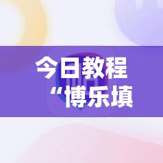 今日教程“博乐填大坑辅助软件下载安卓”细辅助教程分享
