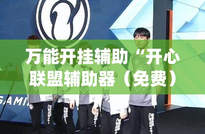万能开挂辅助“开心联盟辅助器（免费）”(辅助神器)开挂详细教程