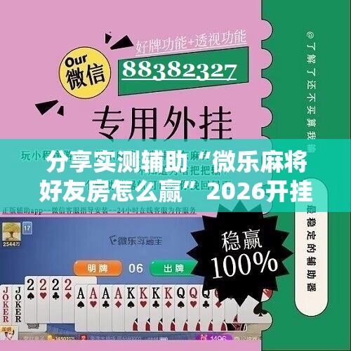 分享实测辅助“微乐麻将好友房怎么赢”2026开挂教程步骤