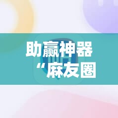助赢神器“麻友圈2怎么打才能赢”2026开挂教程步骤