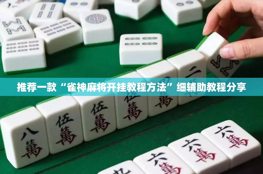 推荐一款“雀神麻将开挂教程方法”细辅助教程分享