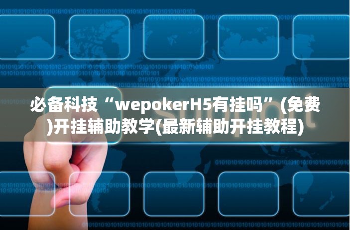 必备科技“wepokerH5有挂吗	”(免费)开挂辅助教学(最新辅助开挂教程)