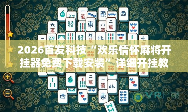 2026首发科技“欢乐情怀麻将开挂器免费下载安装”详细开挂教程