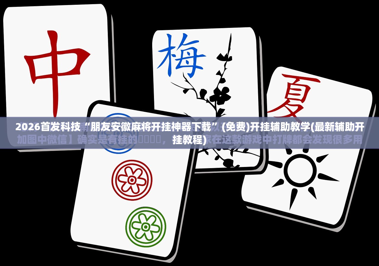 2026首发科技“朋友安徽麻将开挂神器下载”(免费)开挂辅助教学(最新辅助开挂教程)