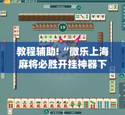 教程辅助!“微乐上海麻将必胜开挂神器下载”开挂(透视)辅助神器