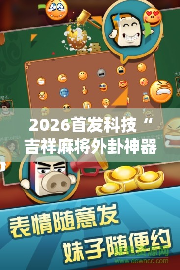 2026首发科技“吉祥麻将外卦神器通用版	”(辅助神器)开挂详细教程
