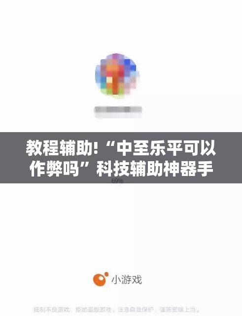 教程辅助!“中至乐平可以作弊吗	”科技辅助神器手机版