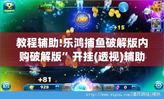 教程辅助!乐鸿捕鱼破解版内购破解版”开挂(透视)辅助教程