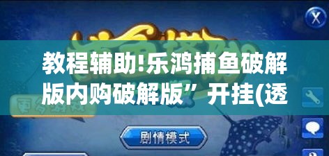 教程辅助!乐鸿捕鱼破解版内购破解版	”开挂(透视)辅助教程
