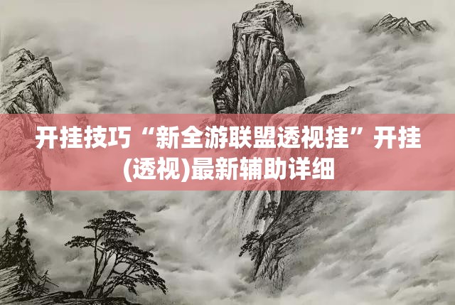 开挂技巧“新全游联盟透视挂”开挂(透视)最新辅助详细