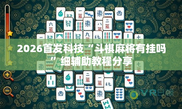 2026首发科技“斗棋麻将有挂吗”细辅助教程分享
