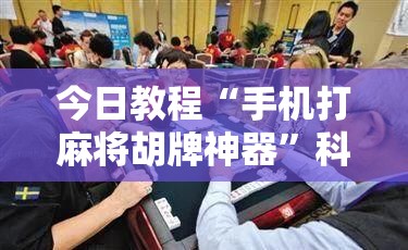今日教程“手机打麻将胡牌神器”科技辅助神器手机版