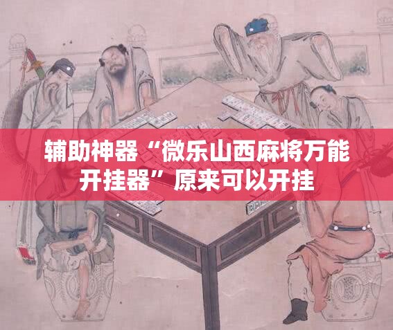 辅助神器“微乐山西麻将万能开挂器”原来可以开挂