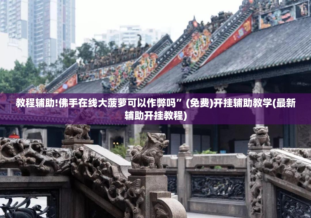 教程辅助!佛手在线大菠萝可以作弊吗”(免费)开挂辅助教学(最新辅助开挂教程)